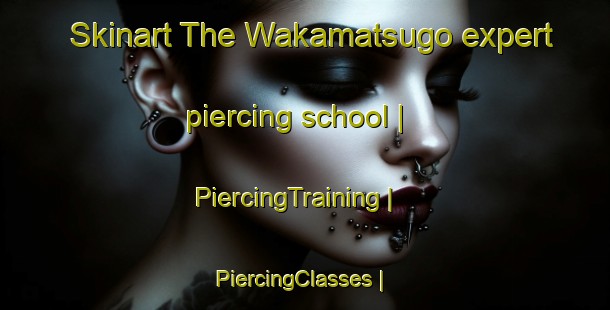 Skinart The Wakamatsugo expert piercing school | PiercingTraining | PiercingClasses | SkinartTraining-Japan